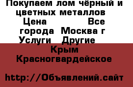 Покупаем лом чёрный и цветных металлов › Цена ­ 13 000 - Все города, Москва г. Услуги » Другие   . Крым,Красногвардейское